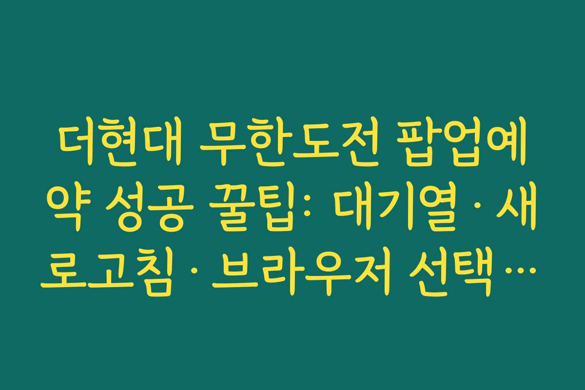 더현대 무한도전 팝업예약 성공 꿀팁: 대기열·새로고침·브라우저 선택 노하우