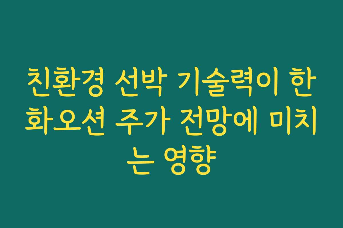 친환경 선박 기술력이 한화오션 주가 전망에 미치는 영향