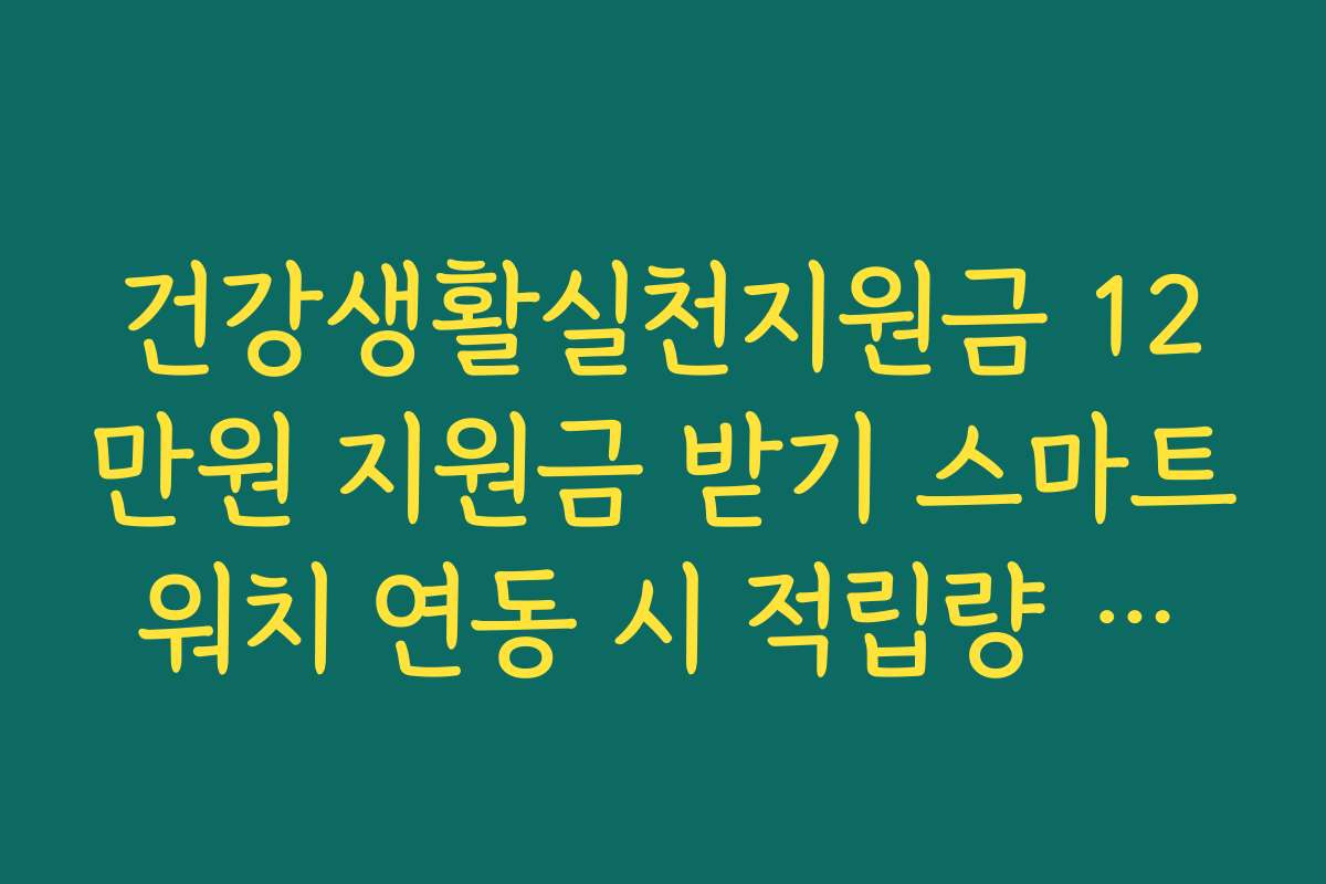 건강생활실천지원금 12만원 지원금 받기 스마트워치 연동 시 적립량 증가 비결