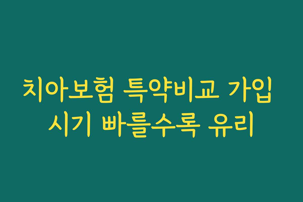 치아보험 특약비교 가입 시기 빠를수록 유리