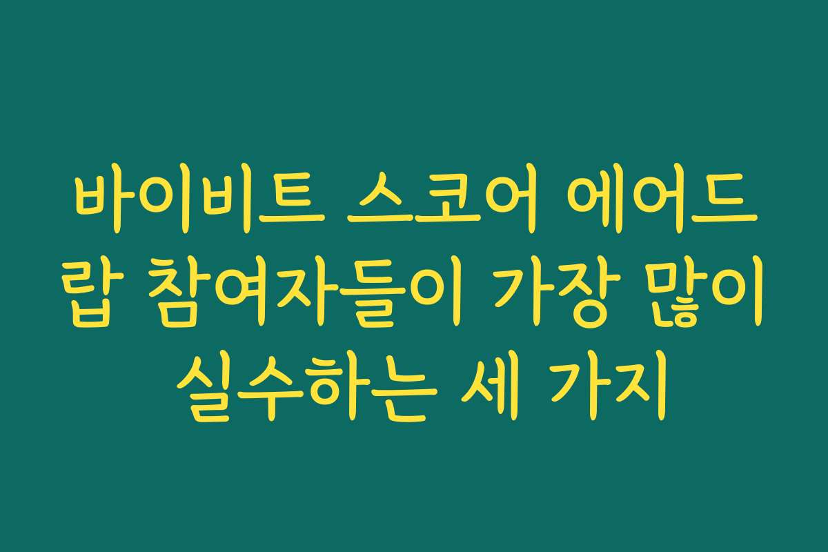 바이비트 스코어 에어드랍 참여자들이 가장 많이 실수하는 세 가지