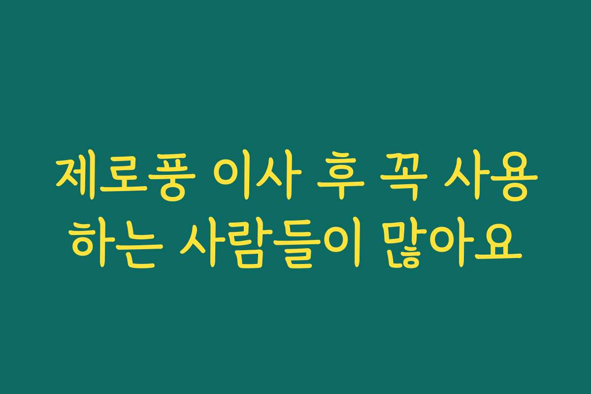 제로풍 이사 후 꼭 사용하는 사람들이 많아요