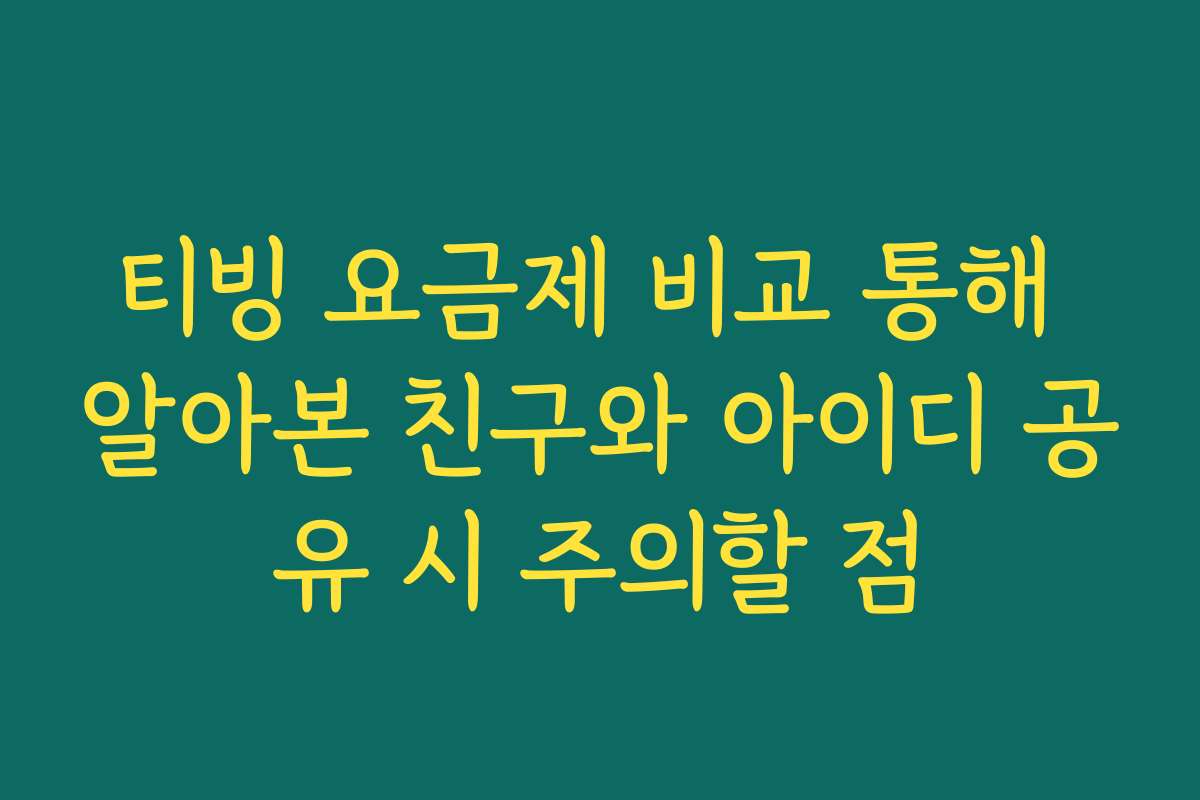 티빙 요금제 비교 통해 알아본 친구와 아이디 공유 시 주의할 점