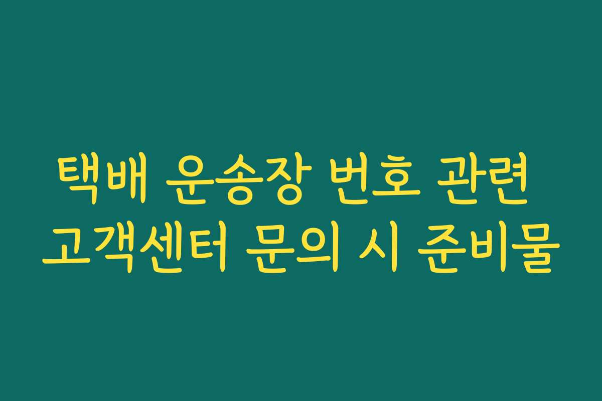 택배 운송장 번호 관련 고객센터 문의 시 준비물