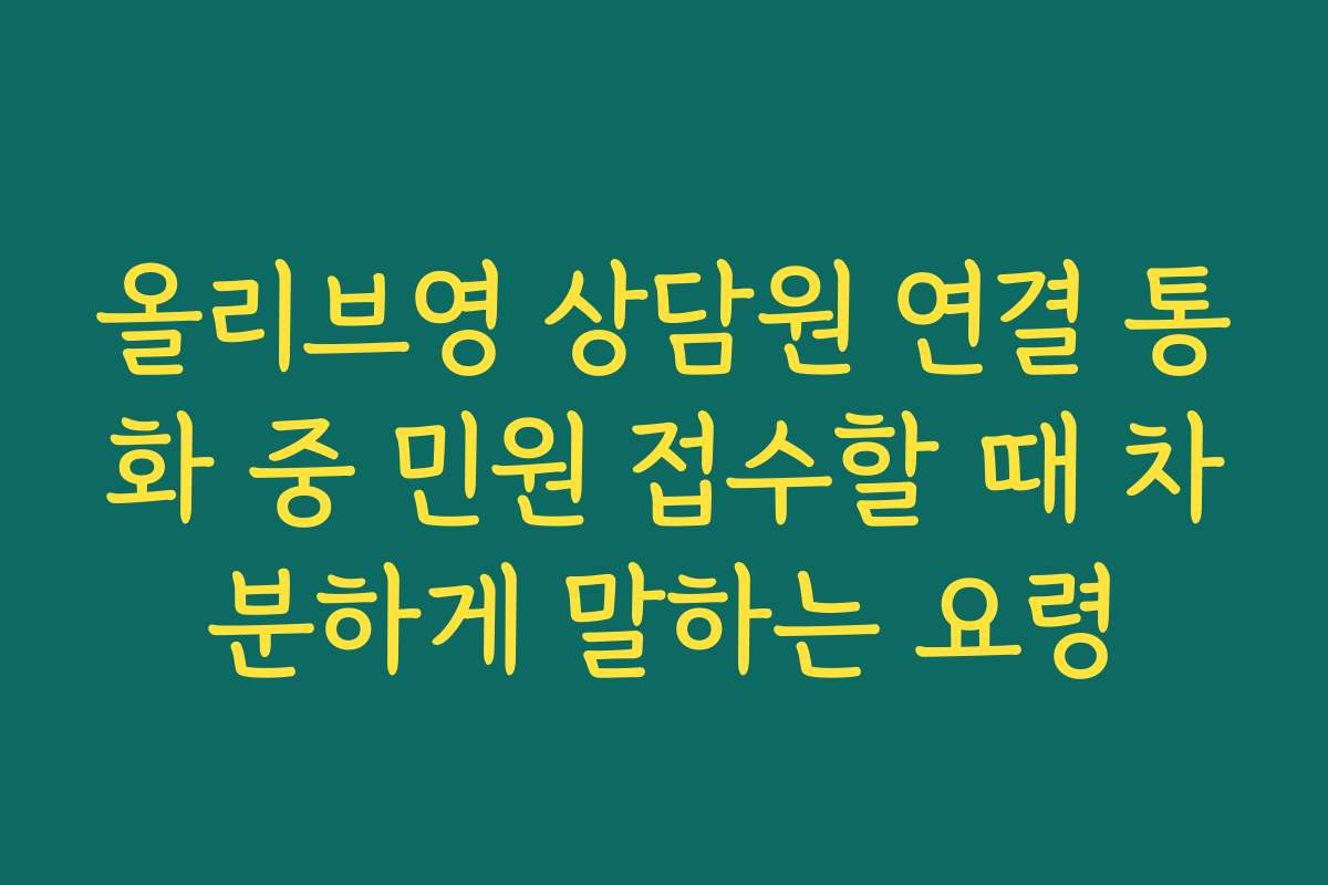 올리브영 상담원 연결 통화 중 민원 접수할 때 차분하게 말하는 요령