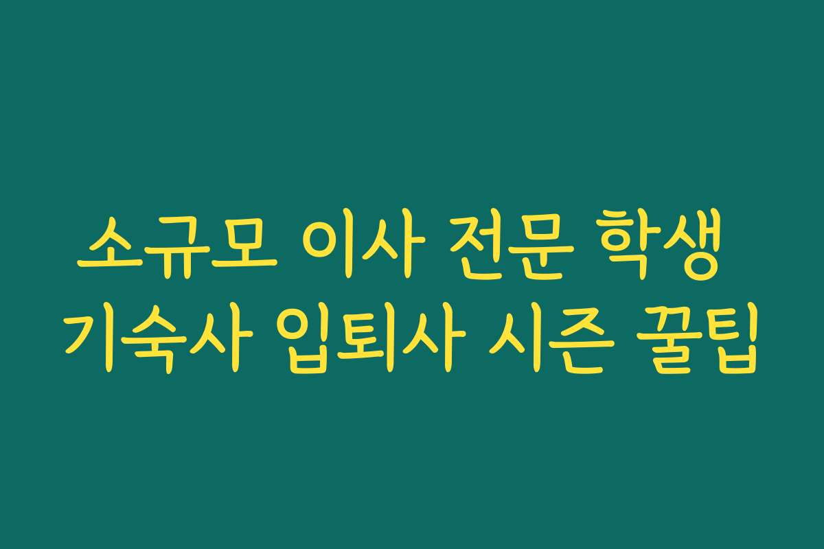 소규모 이사 전문 학생 기숙사 입퇴사 시즌 꿀팁