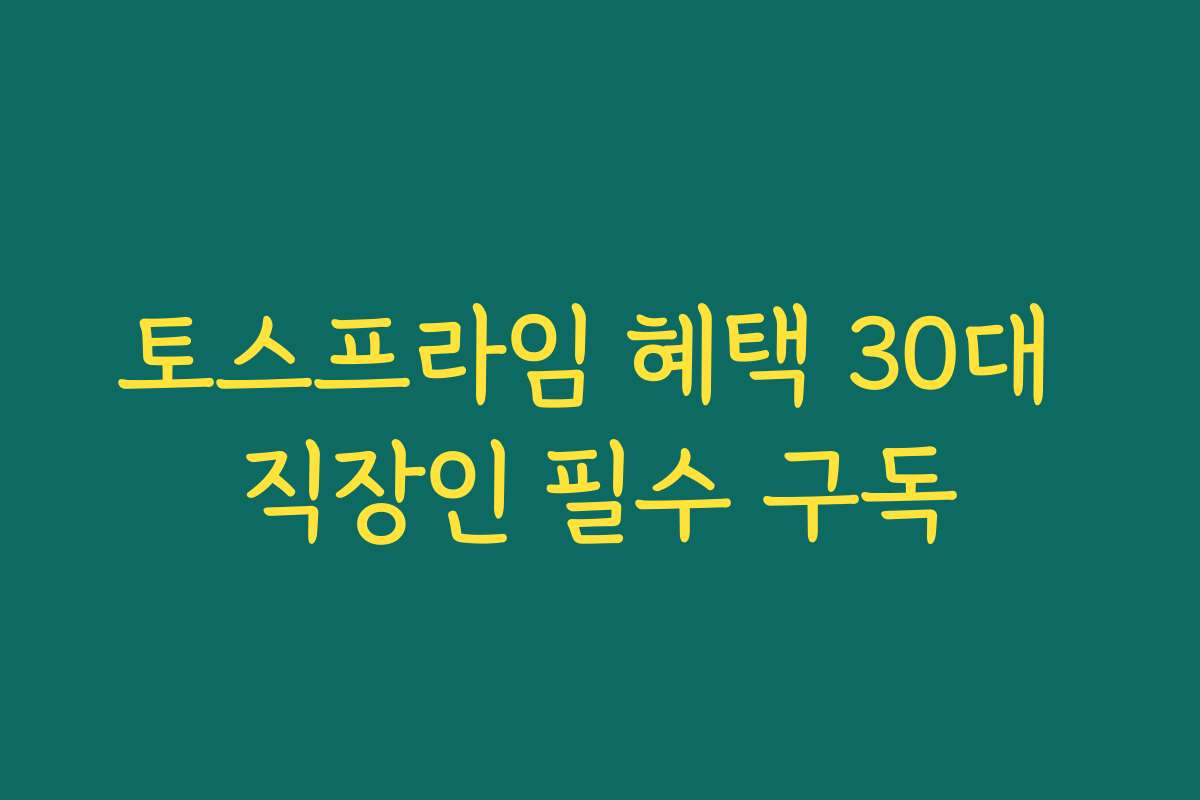 토스프라임 혜택 30대 직장인 필수 구독