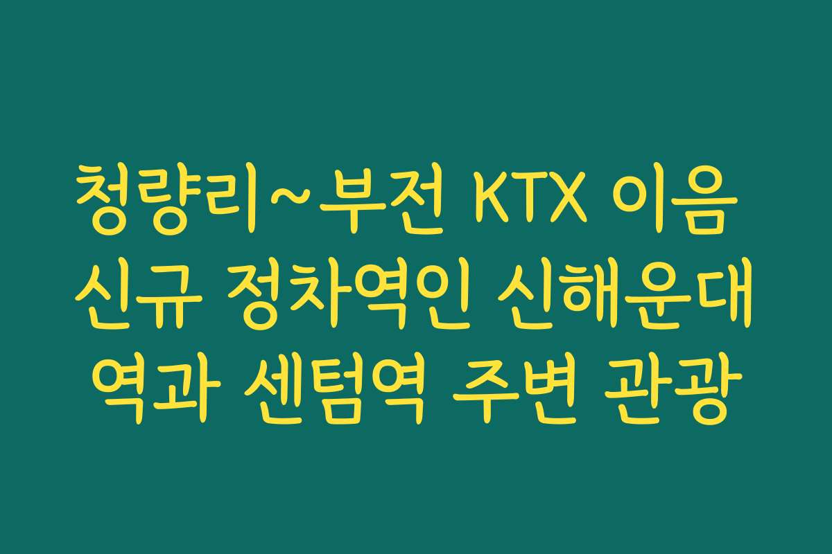 청량리~부전 KTX 이음 신규 정차역인 신해운대역과 센텀역 주변 관광