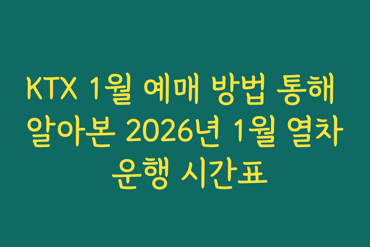 KTX 1월 예매 방법 통해 알아본 2026년 1월 열차 운행 시간표