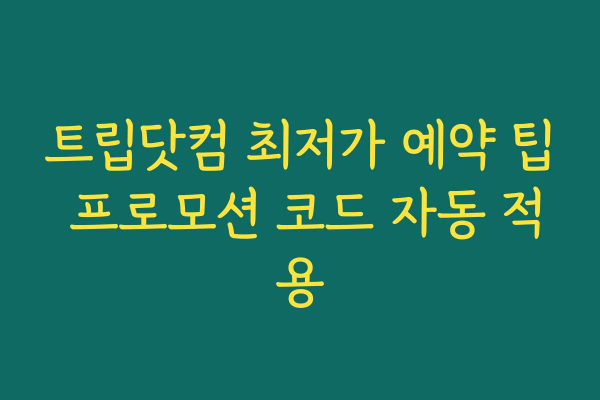 트립닷컴 최저가 예약 팁 프로모션 코드 자동 적용