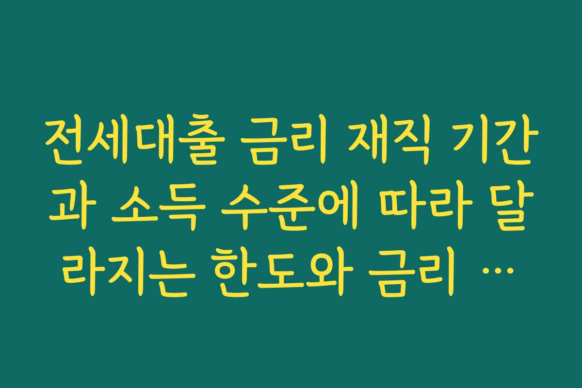 전세대출 금리 재직 기간과 소득 수준에 따라 달라지는 한도와 금리 구조 이해하기