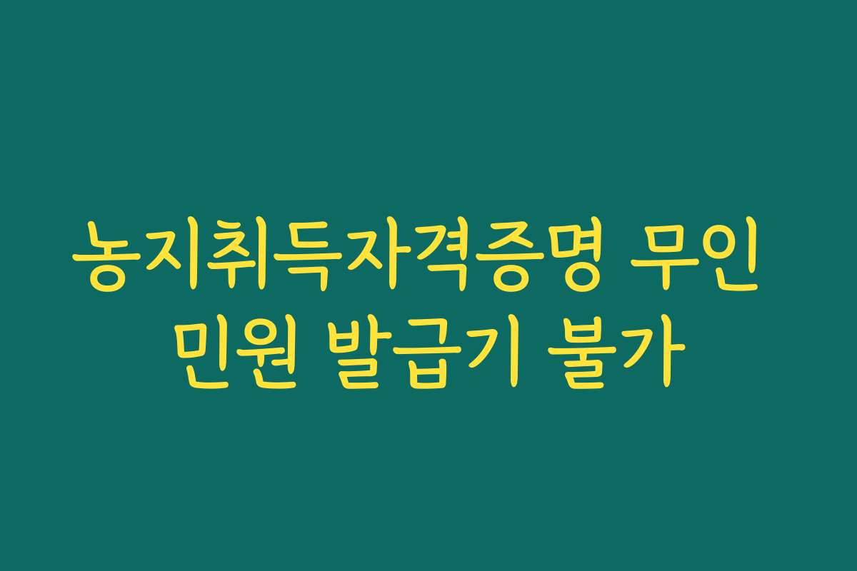 농지취득자격증명 무인 민원 발급기 불가