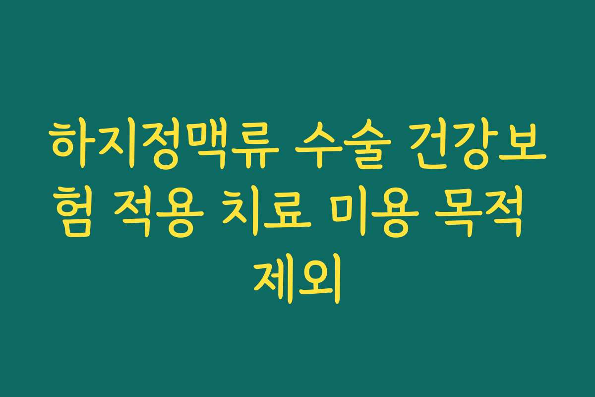 하지정맥류 수술 건강보험 적용 치료 미용 목적 제외