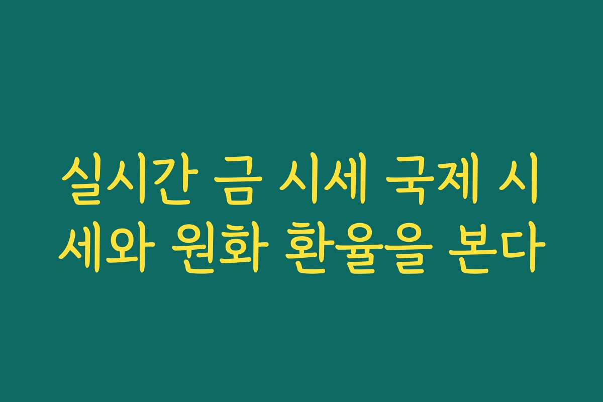 실시간 금 시세 국제 시세와 원화 환율을 본다