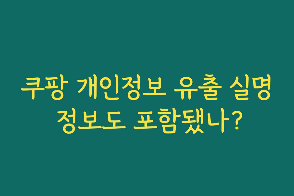 쿠팡 개인정보 유출 실명 정보도 포함됐나?