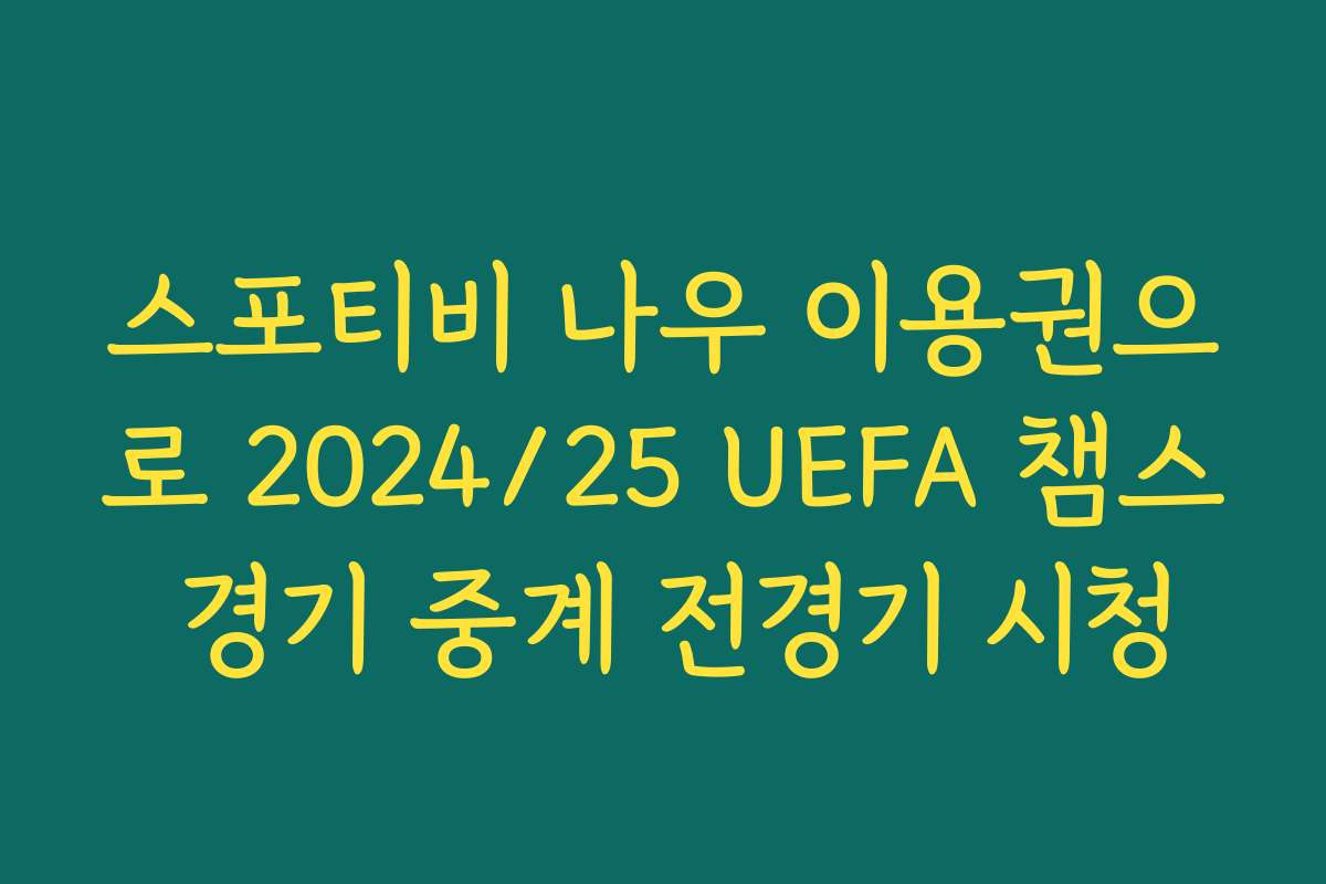 스포티비 나우 이용권으로 2024/25 UEFA 챔스 경기 중계 전경기 시청