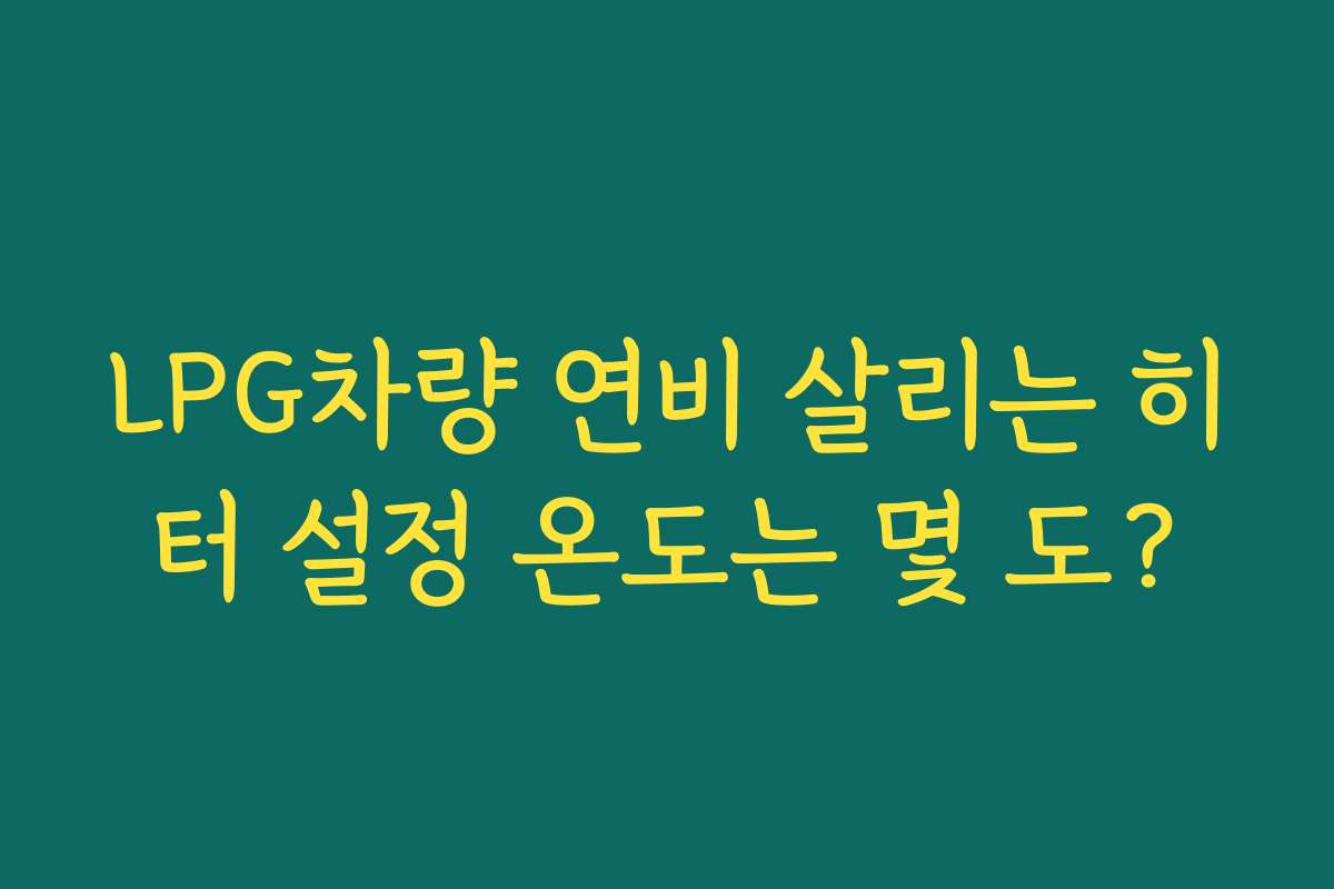 LPG차량 연비 살리는 히터 설정 온도는 몇 도?