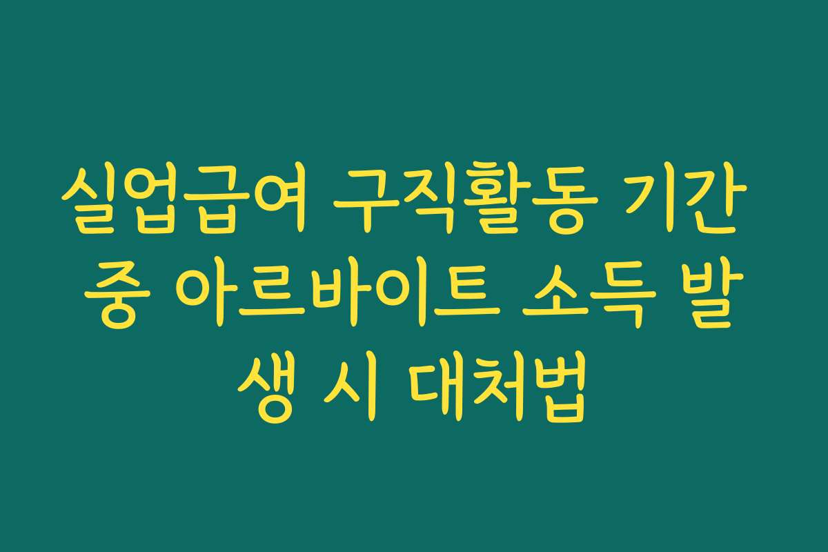 실업급여 구직활동 기간 중 아르바이트 소득 발생 시 대처법