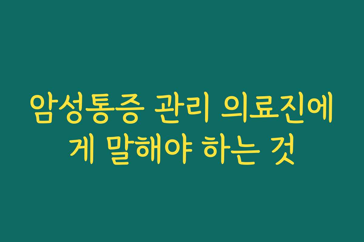암성통증 관리 의료진에게 말해야 하는 것