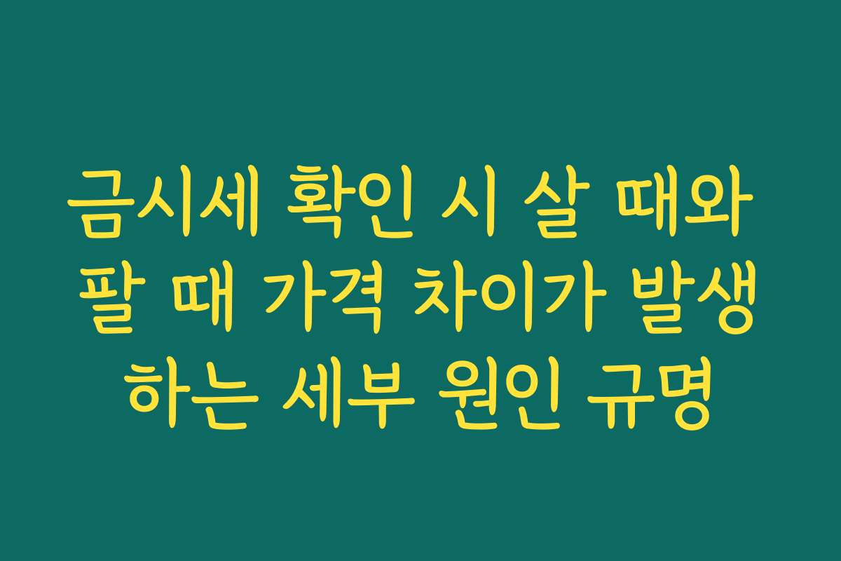 금시세 확인 시 살 때와 팔 때 가격 차이가 발생하는 세부 원인 규명