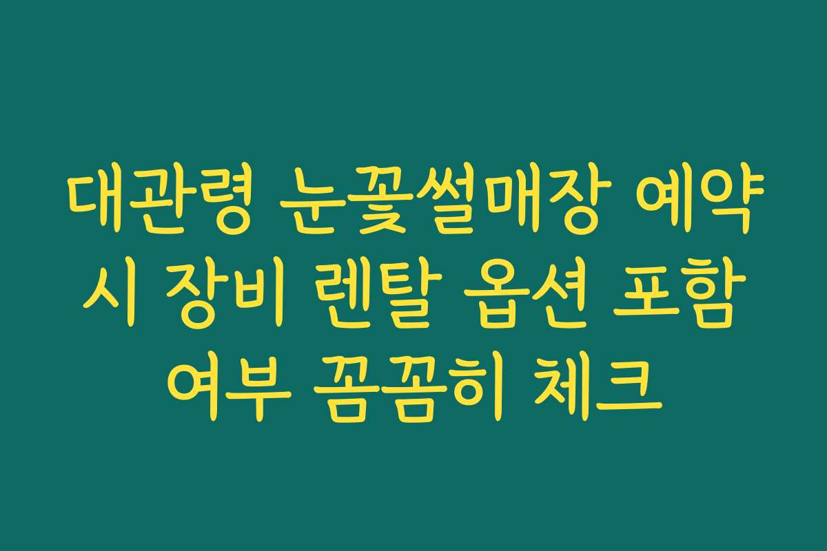 대관령 눈꽃썰매장 예약 시 장비 렌탈 옵션 포함 여부 꼼꼼히 체크