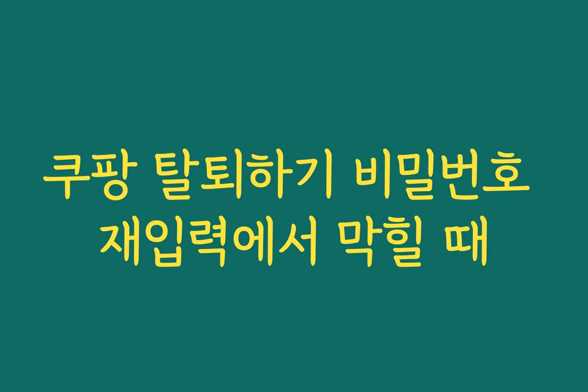쿠팡 탈퇴하기 비밀번호 재입력에서 막힐 때