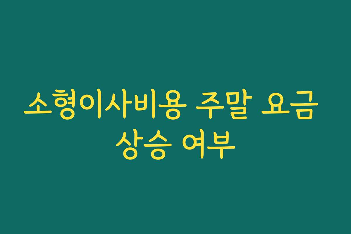 소형이사비용 주말 요금 상승 여부
