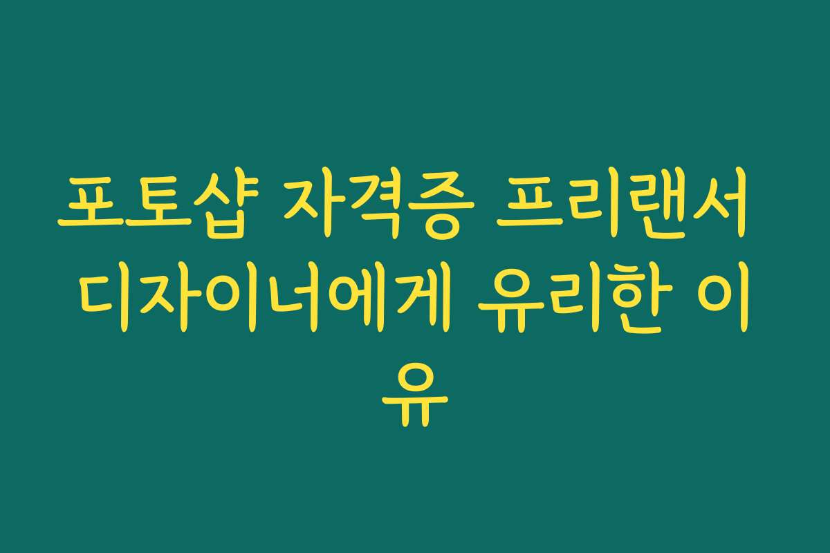 포토샵 자격증 프리랜서 디자이너에게 유리한 이유