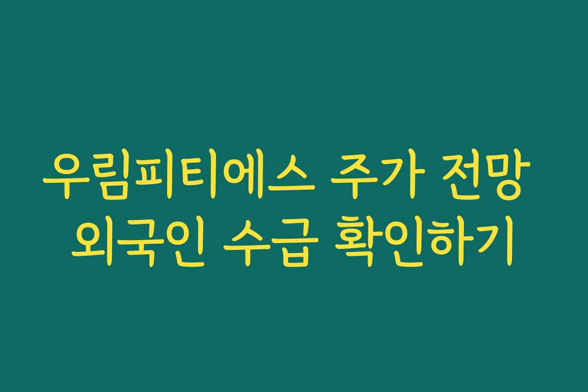 우림피티에스 주가 전망 외국인 수급 확인하기