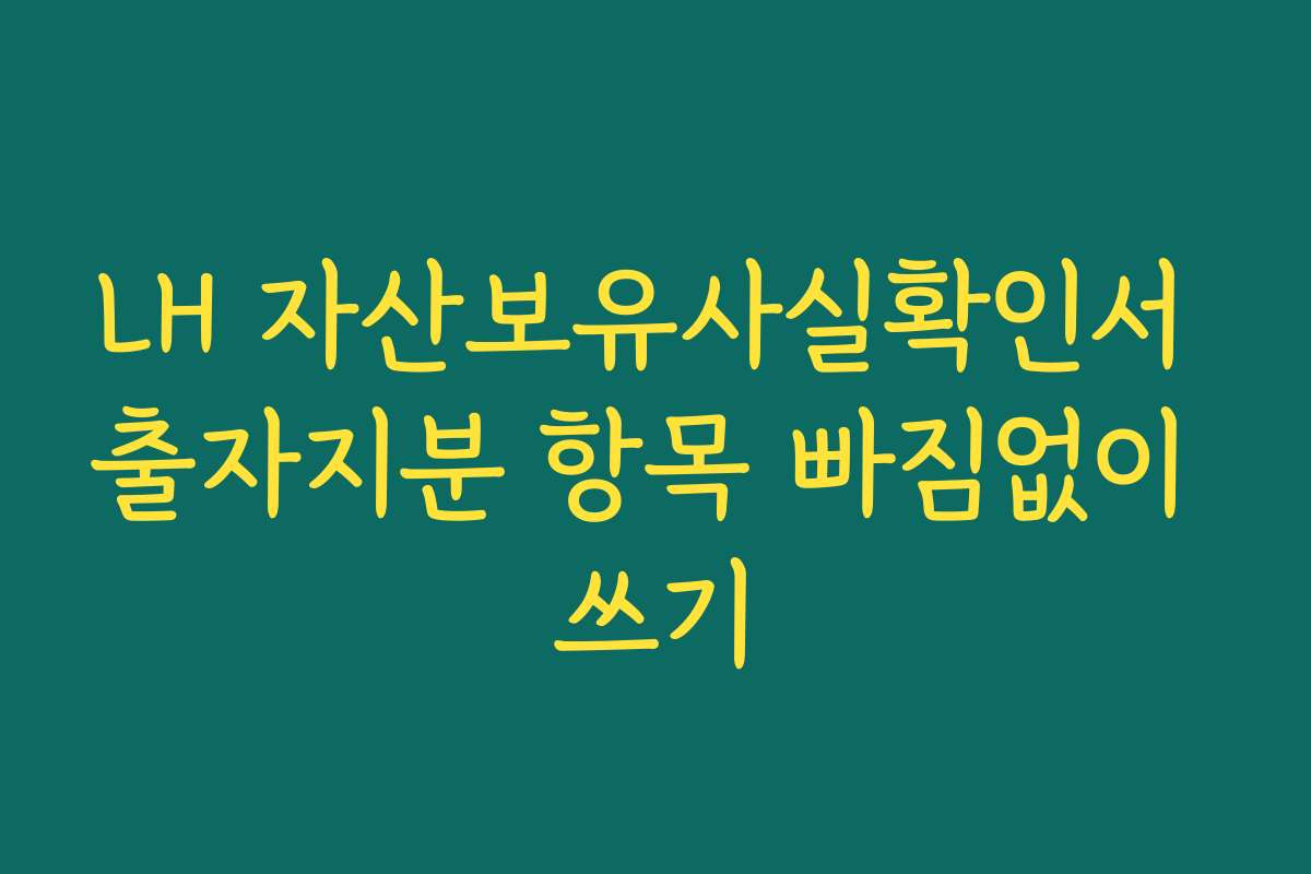 LH 자산보유사실확인서 출자지분 항목 빠짐없이 쓰기