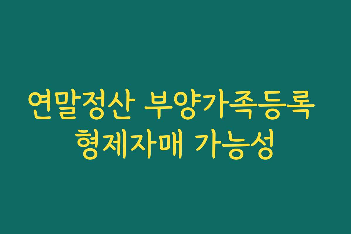 연말정산 부양가족등록 형제자매 가능성
