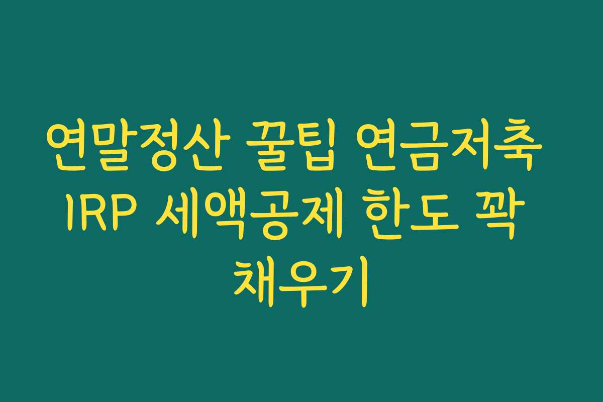 연말정산 꿀팁 연금저축 IRP 세액공제 한도 꽉 채우기