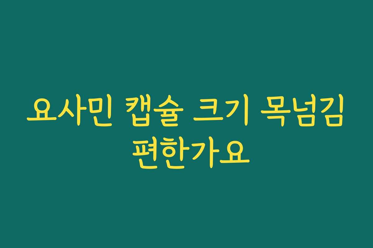 요사민 캡슐 크기 목넘김 편한가요