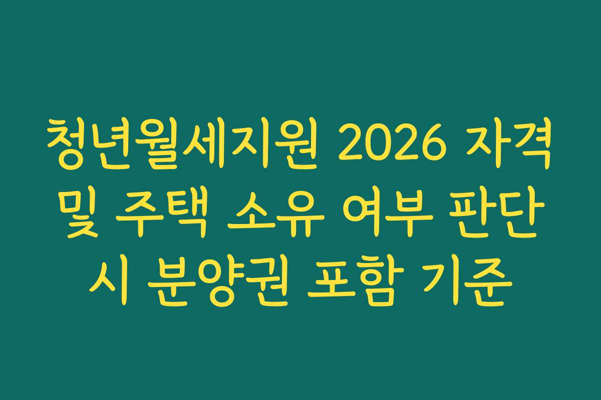청년월세지원 2026 자격 및 주택 소유 여부 판단 시 분양권 포함 기준