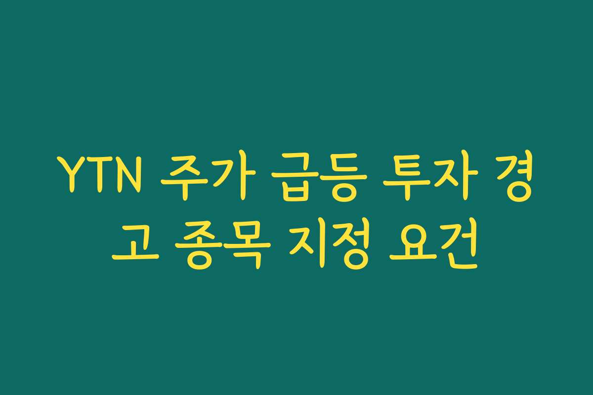 YTN 주가 급등 투자 경고 종목 지정 요건
