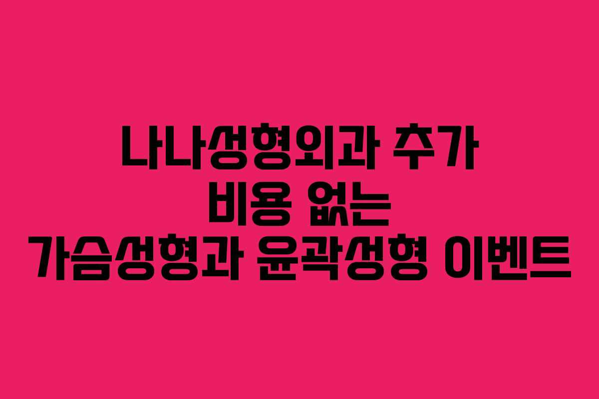 나나성형외과 추가 비용 없는 가슴성형과 윤곽성형 이벤트
