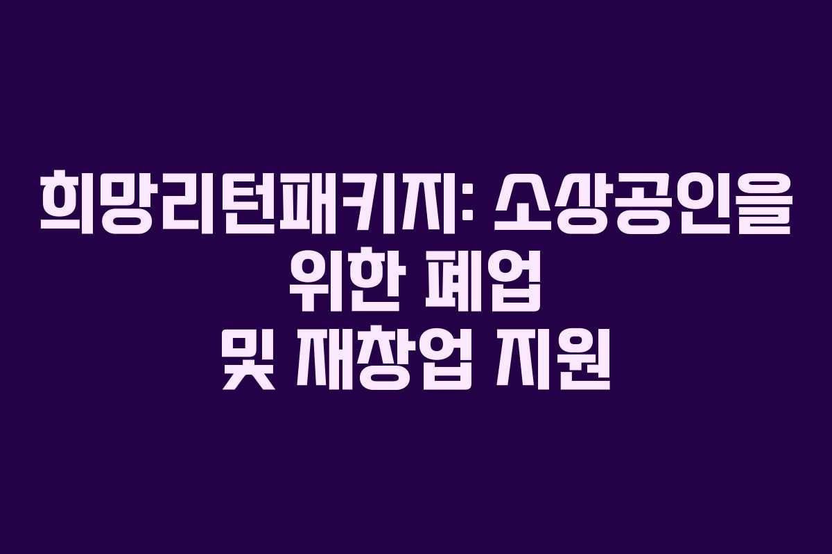 희망리턴패키지: 소상공인을 위한 폐업 및 재창업 지원