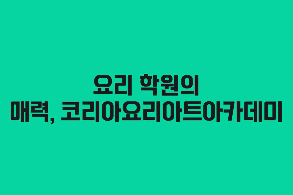 요리 학원의 매력, 코리아요리아트아카데미