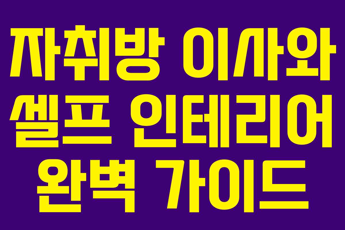 자취방 이사와 셀프 인테리어 완벽 가이드