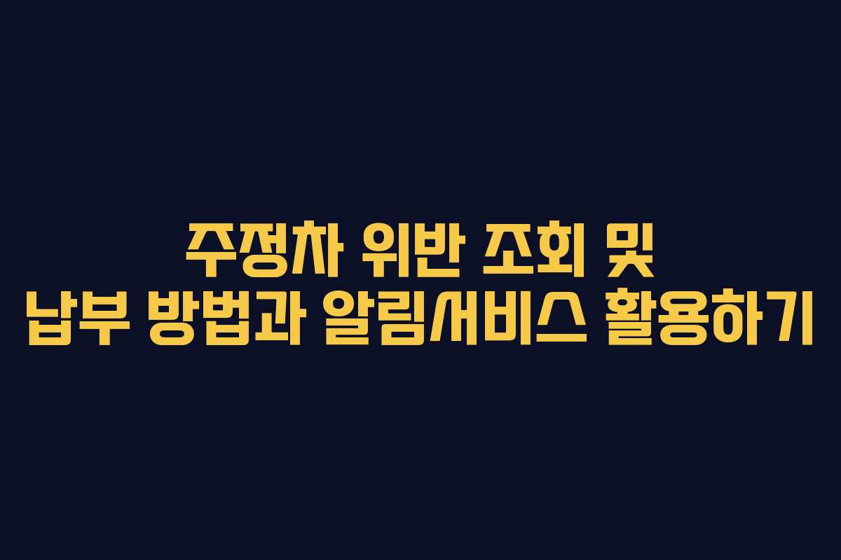 주정차 위반 조회 및 납부 방법과 알림서비스 활용하기