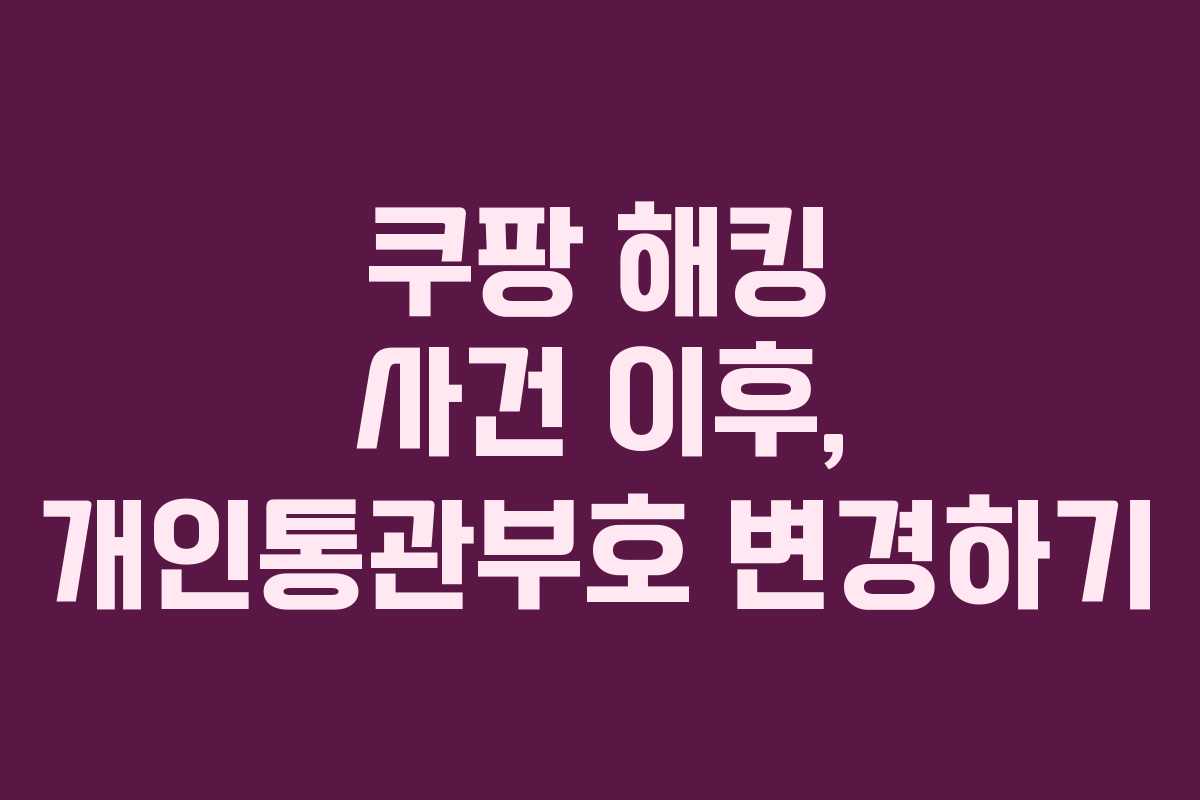 쿠팡 해킹 사건 이후, 개인통관부호 변경하기