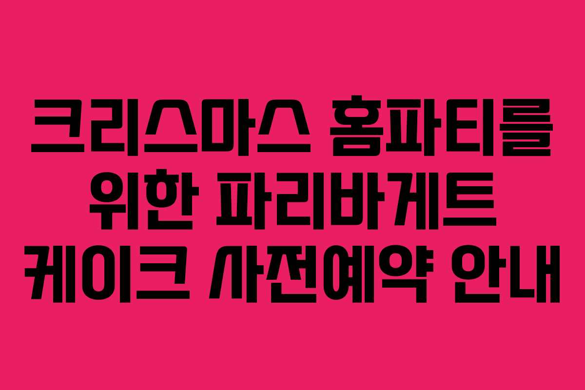 크리스마스 홈파티를 위한 파리바게트 케이크 사전예약 안내