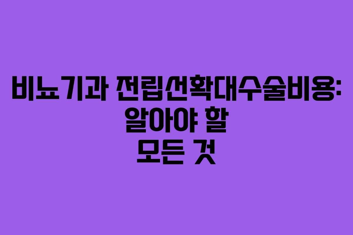 비뇨기과 전립선확대수술비용: 알아야 할 모든 것