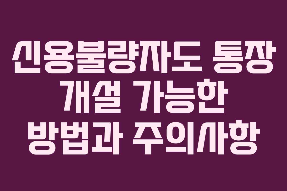 신용불량자도 통장 개설 가능한 방법과 주의사항