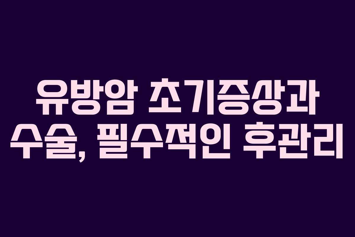 유방암 초기증상과 수술, 필수적인 후관리