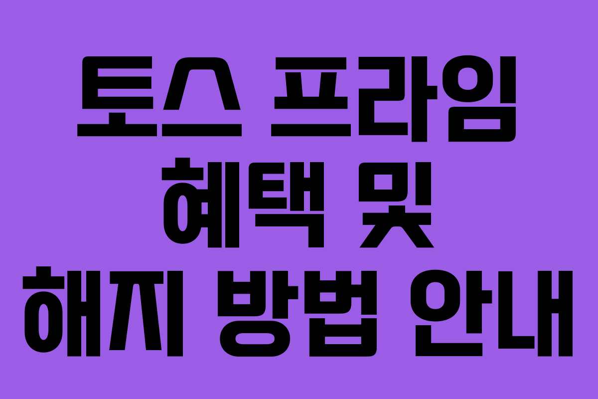 토스 프라임 혜택 및 해지 방법 안내