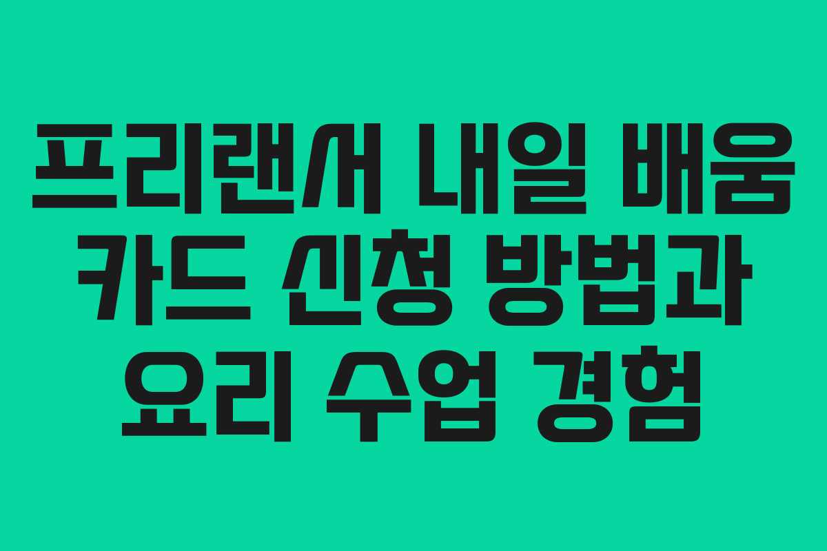 프리랜서 내일 배움 카드 신청 방법과 요리 수업 경험