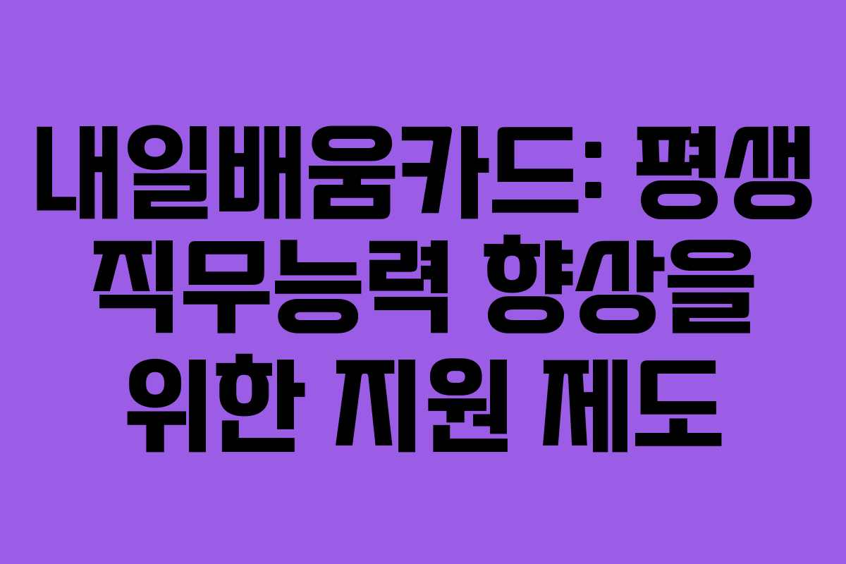 내일배움카드: 평생 직무능력 향상을 위한 지원 제도