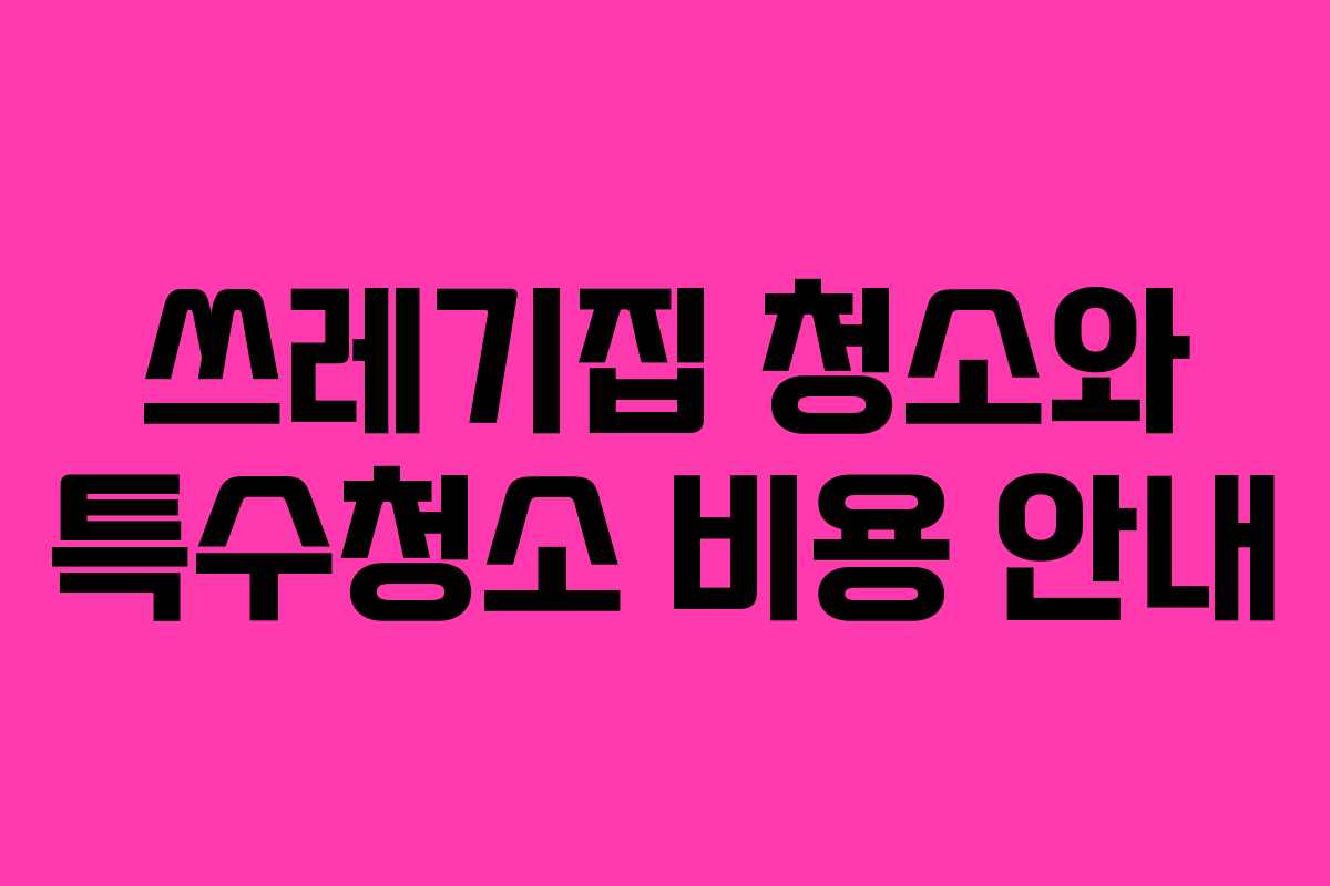 쓰레기집 청소와 특수청소 비용 안내