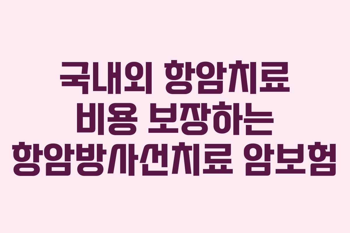 국내외 항암치료 비용 보장하는 항암방사선치료 암보험